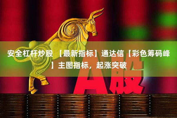 安全杠杆炒股 【最新指标】通达信【彩色筹码峰】主图指标，起涨突破