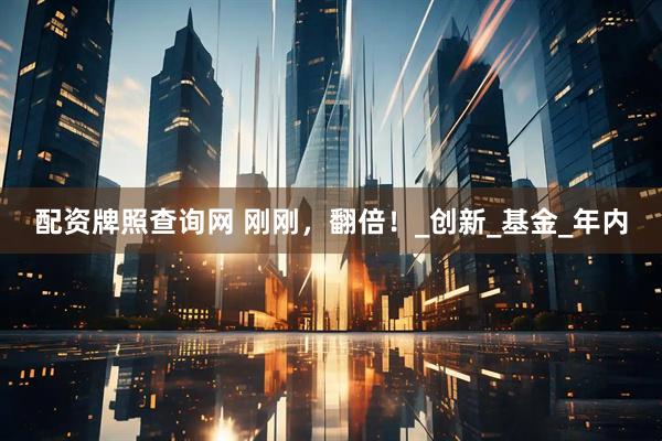 配资牌照查询网 刚刚，翻倍！_创新_基金_年内