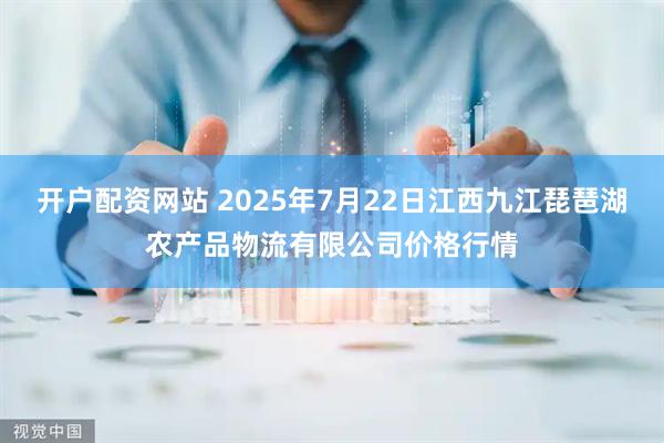 开户配资网站 2025年7月22日江西九江琵琶湖农产品物流有限公司价格行情