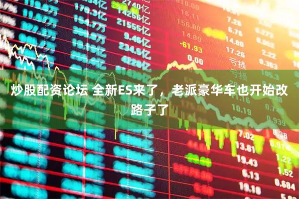 炒股配资论坛 全新ES来了，老派豪华车也开始改路子了