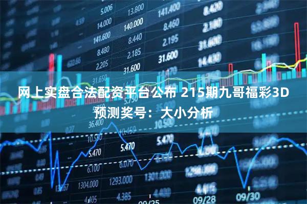 网上实盘合法配资平台公布 215期九哥福彩3D预测奖号：大小分析