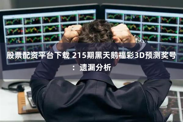 股票配资平台下载 215期黑天鹅福彩3D预测奖号：遗漏分析