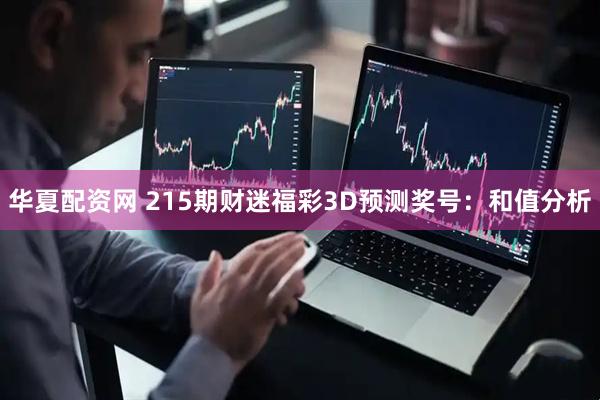 华夏配资网 215期财迷福彩3D预测奖号：和值分析